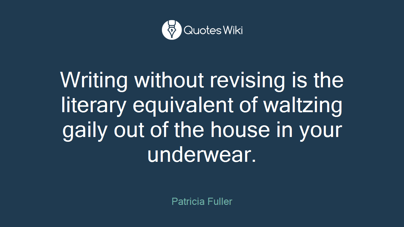 Writing without revising is the literary equivalent of waltzing gaily out of the house in your underwear.