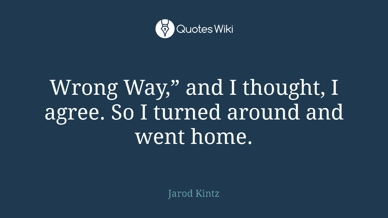 Wrong Way,” and I thought, I agree. So I turned around and went home.