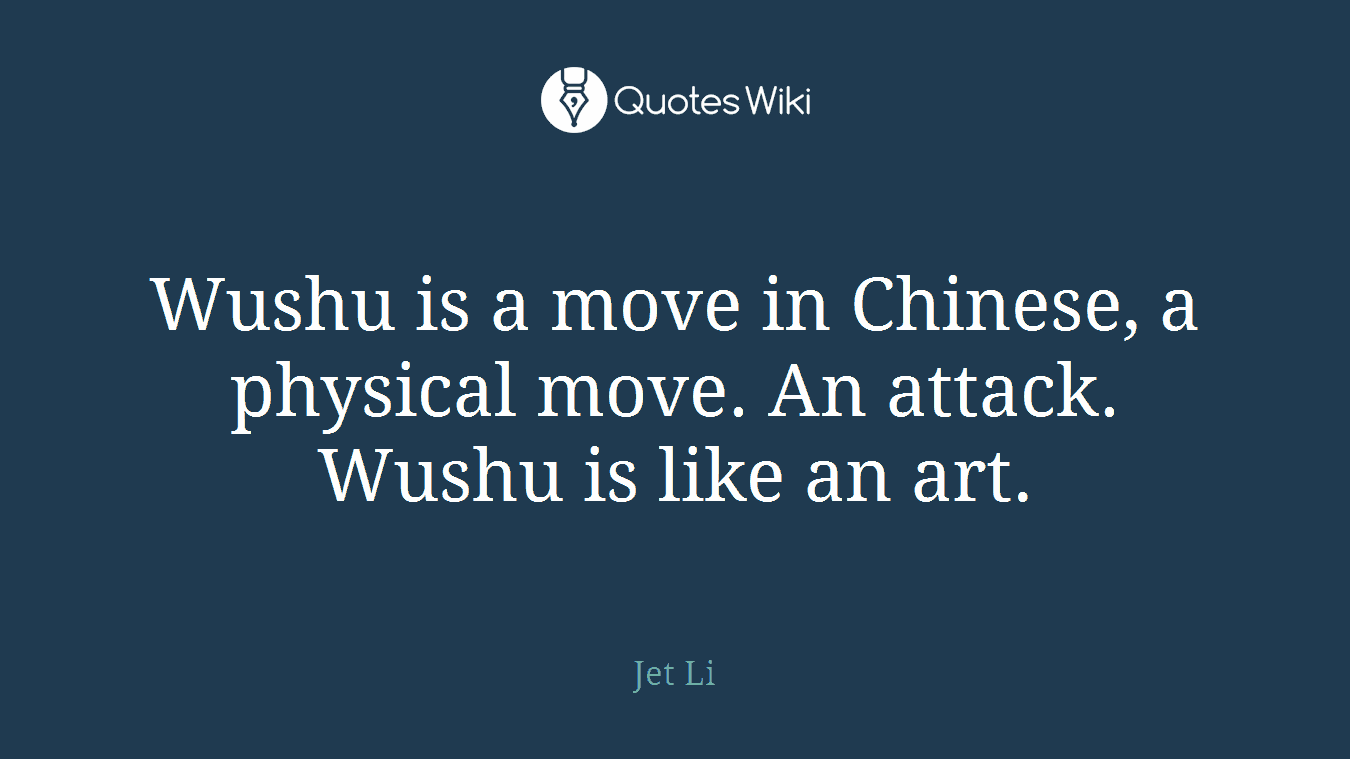 Wushu is a move in Chinese, a physical move. An attack. Wushu is like an art.