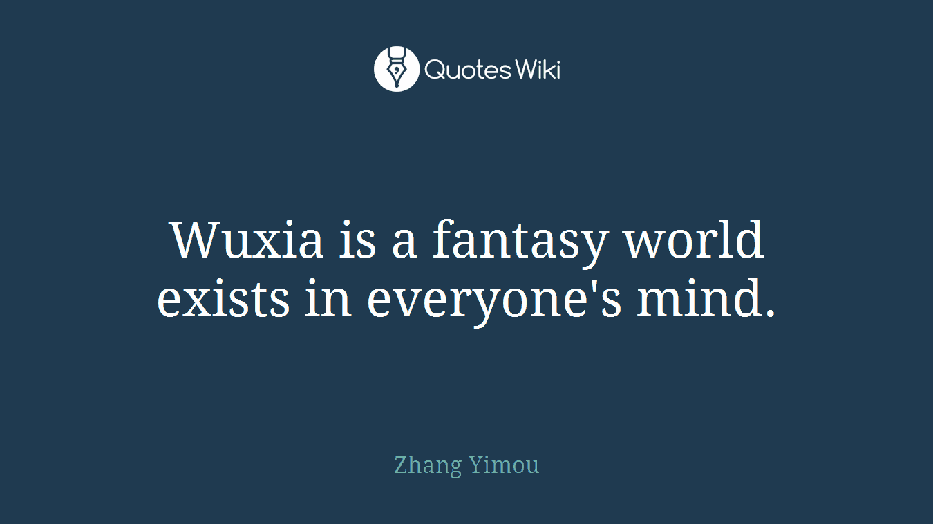 Wuxia is a fantasy world exists in everyone's mind.