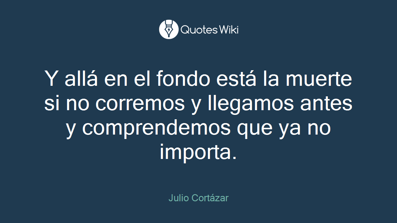 Y allá en el fondo está la muerte si no corremos y llegamos antes y comprendemos que ya no importa.