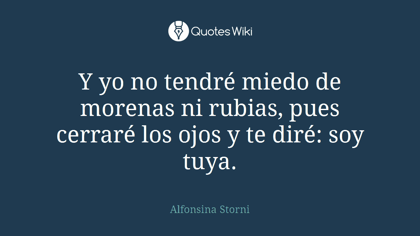 Y yo no tendré miedo de morenas ni rubias, pues cerraré los ojos y te diré: soy tuya.