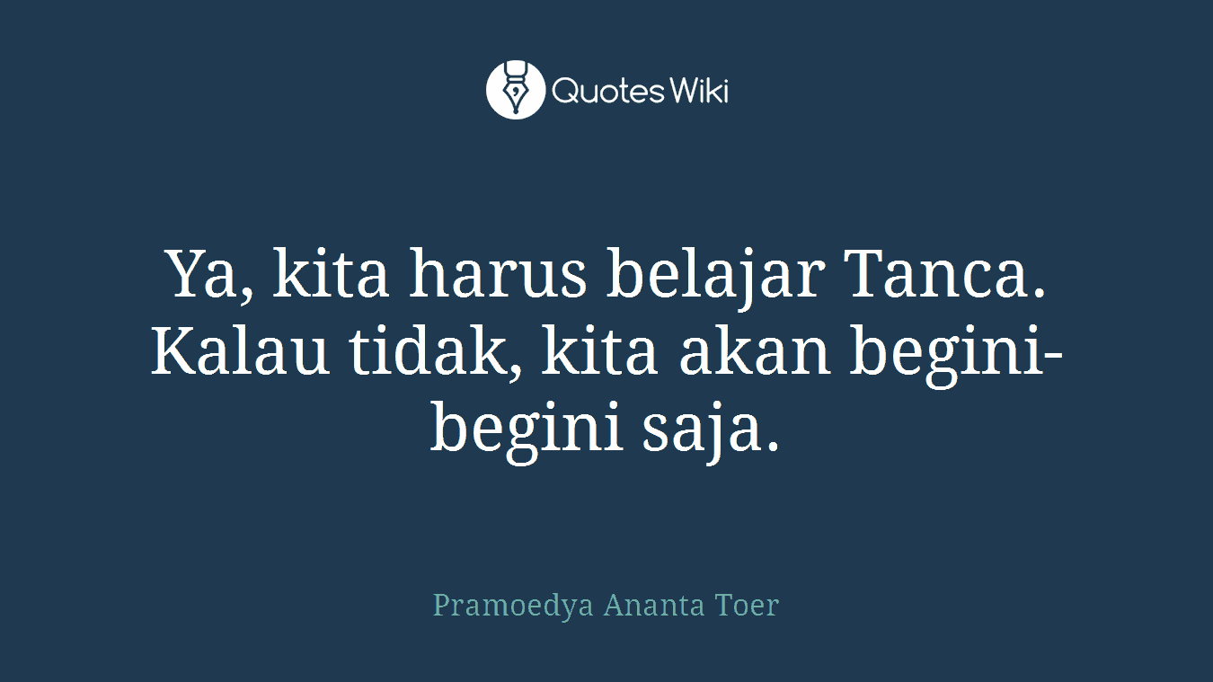 Ya, kita harus belajar Tanca. Kalau tidak, kita akan begini-begini saja.