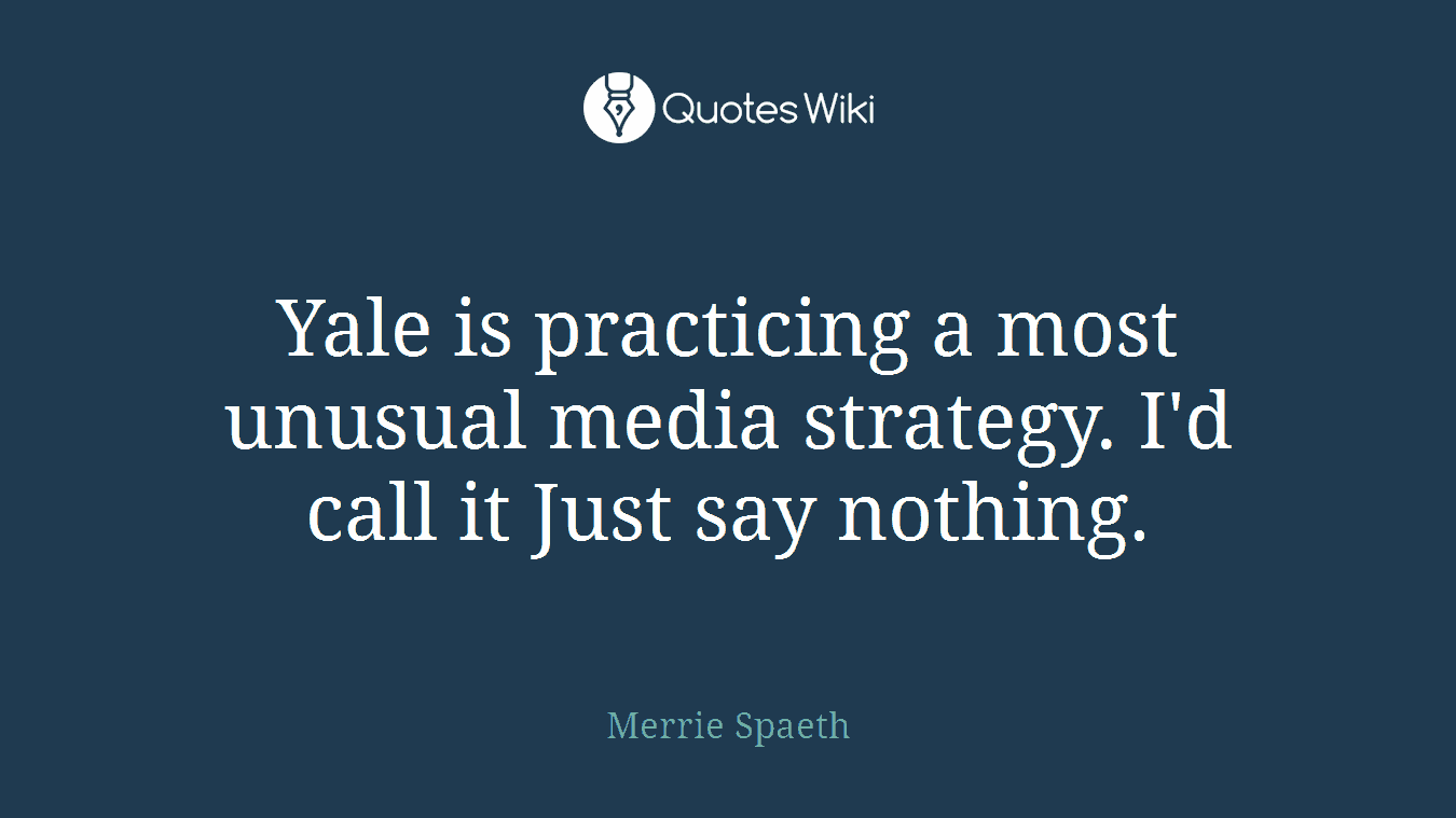 Yale is practicing a most unusual media strategy. I'd call it Just say nothing.