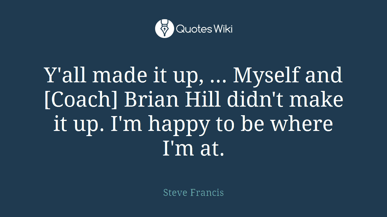 Y'all made it up, ... Myself and [Coach] Brian Hill didn't make it up. I'm happy to be where I'm at.