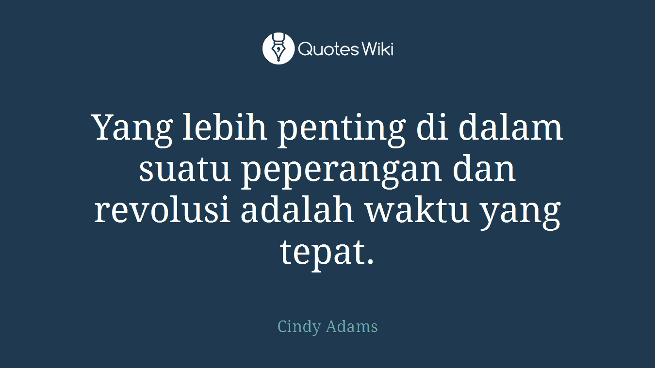 Yang lebih penting di dalam suatu peperangan dan revolusi adalah waktu yang tepat.