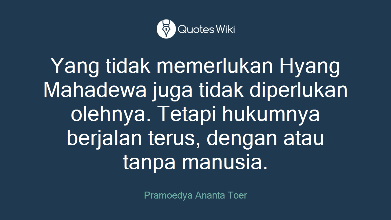 Yang tidak memerlukan Hyang Mahadewa juga tidak diperlukan olehnya. Tetapi hukumnya berjalan terus, dengan atau tanpa manusia.