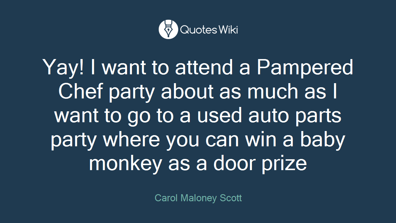 Yay! I want to attend a Pampered Chef party about as much as I want to go to a used auto parts party where you can win a baby monkey as a door prize