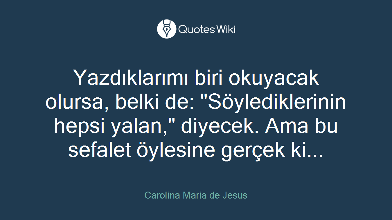 Yazdıklarımı biri okuyacak olursa, belki de: "Söylediklerinin hepsi yalan," diyecek. Ama bu sefalet öylesine gerçek ki...