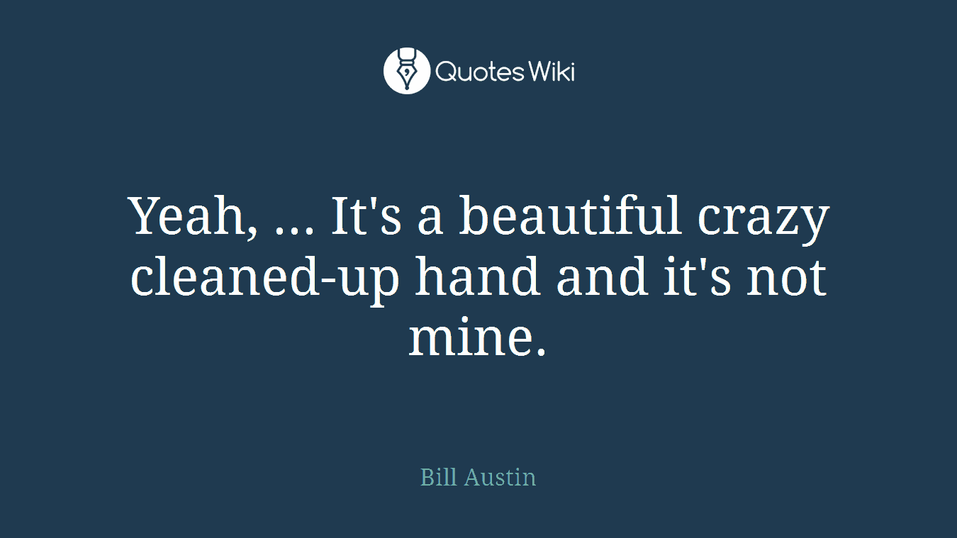 Yeah, ... It's a beautiful crazy cleaned-up hand and it's not mine.
