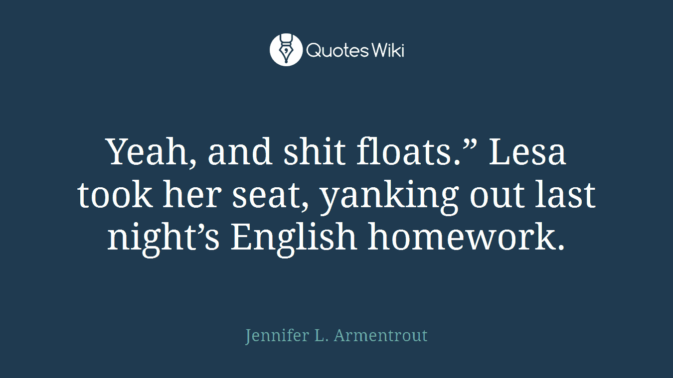 Yeah, and shit floats.” Lesa took her seat, yanking out last night’s English homework.