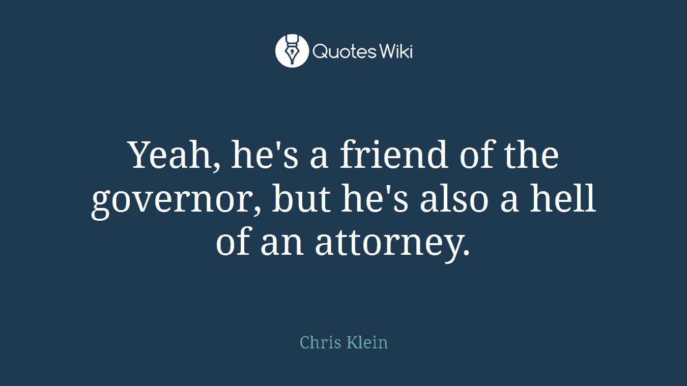 Yeah, he's a friend of the governor, but he's also a hell of an attorney.