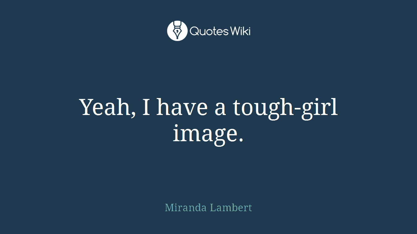 Yeah, I have a tough-girl image.