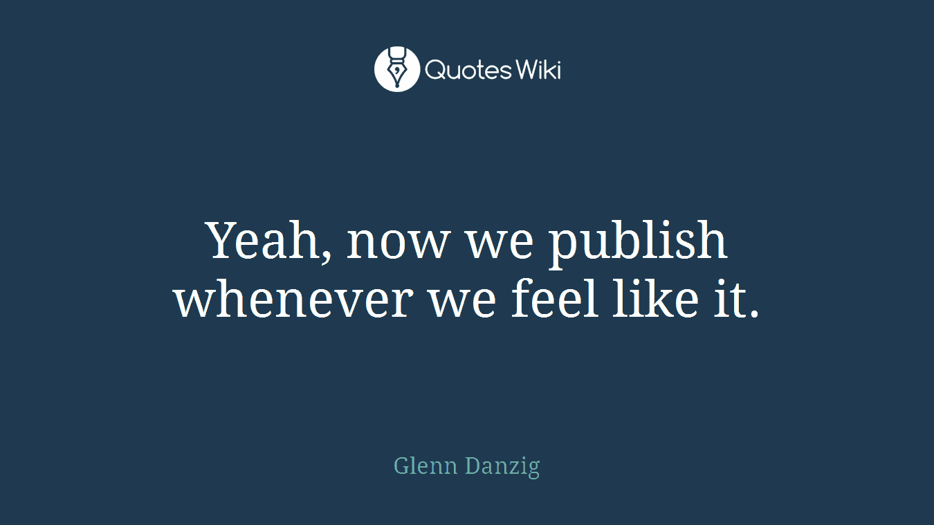 Yeah, now we publish whenever we feel like it.