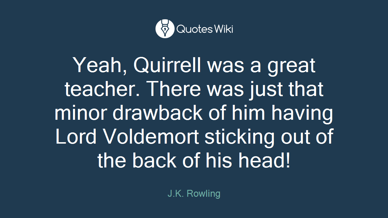 Yeah, Quirrell was a great teacher. There was just that minor drawback of him having Lord Voldemort sticking out of the back of his head!