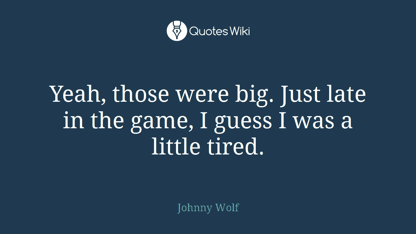 Yeah, those were big. Just late in the game, I guess I was a little tired.