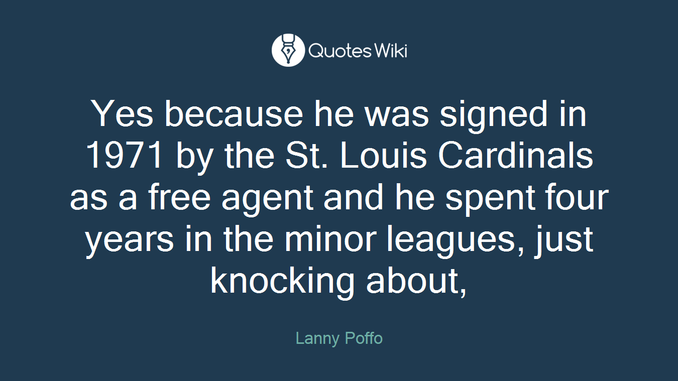 Yes because he was signed in 1971 by the St. Louis Cardinals as a free agent and he spent four years in the minor leagues, just knocking about,