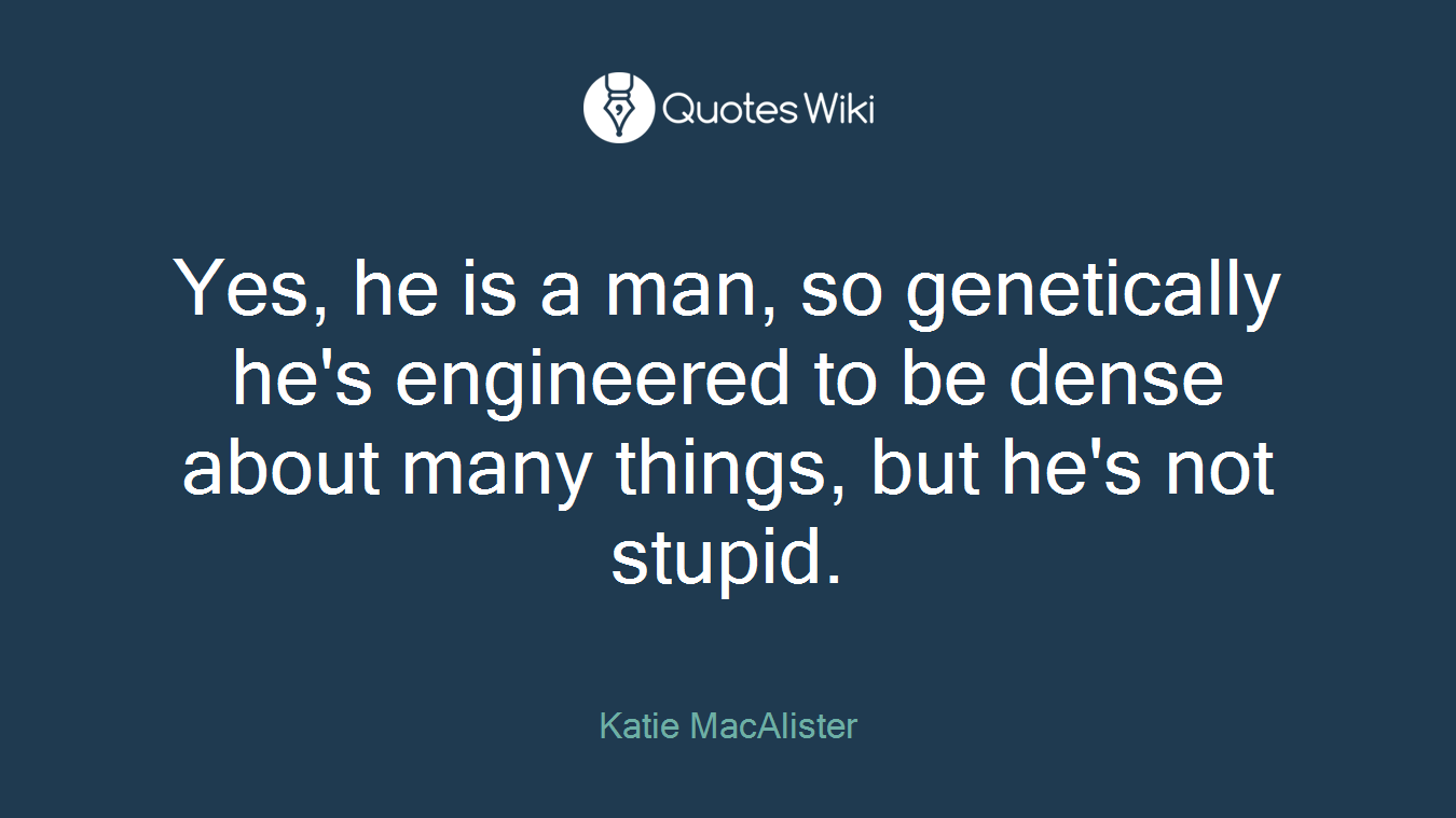 Yes, he is a man, so genetically he's engineered to be dense about many things, but he's not stupid.