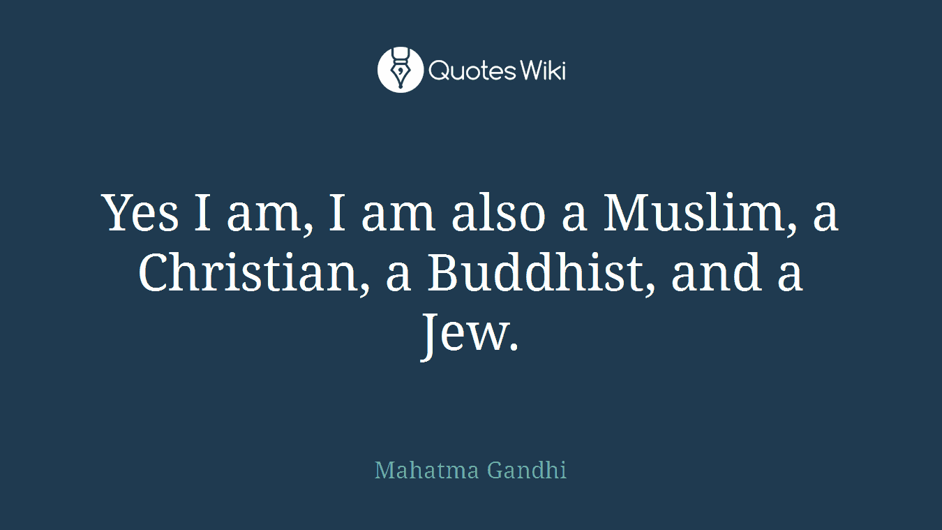 Yes I am, I am also a Muslim, a Christian, a Buddhist, and a Jew.