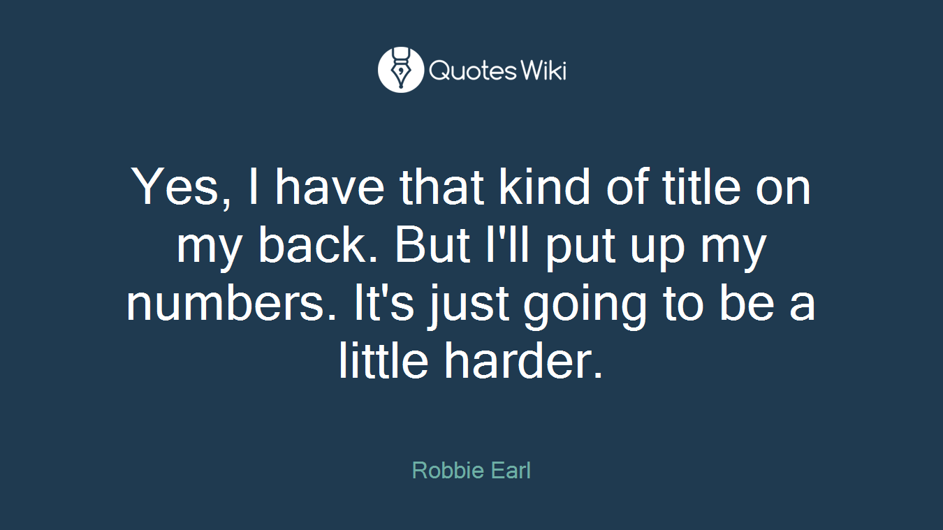 Yes, I have that kind of title on my back. But I'll put up my numbers. It's just going to be a little harder.