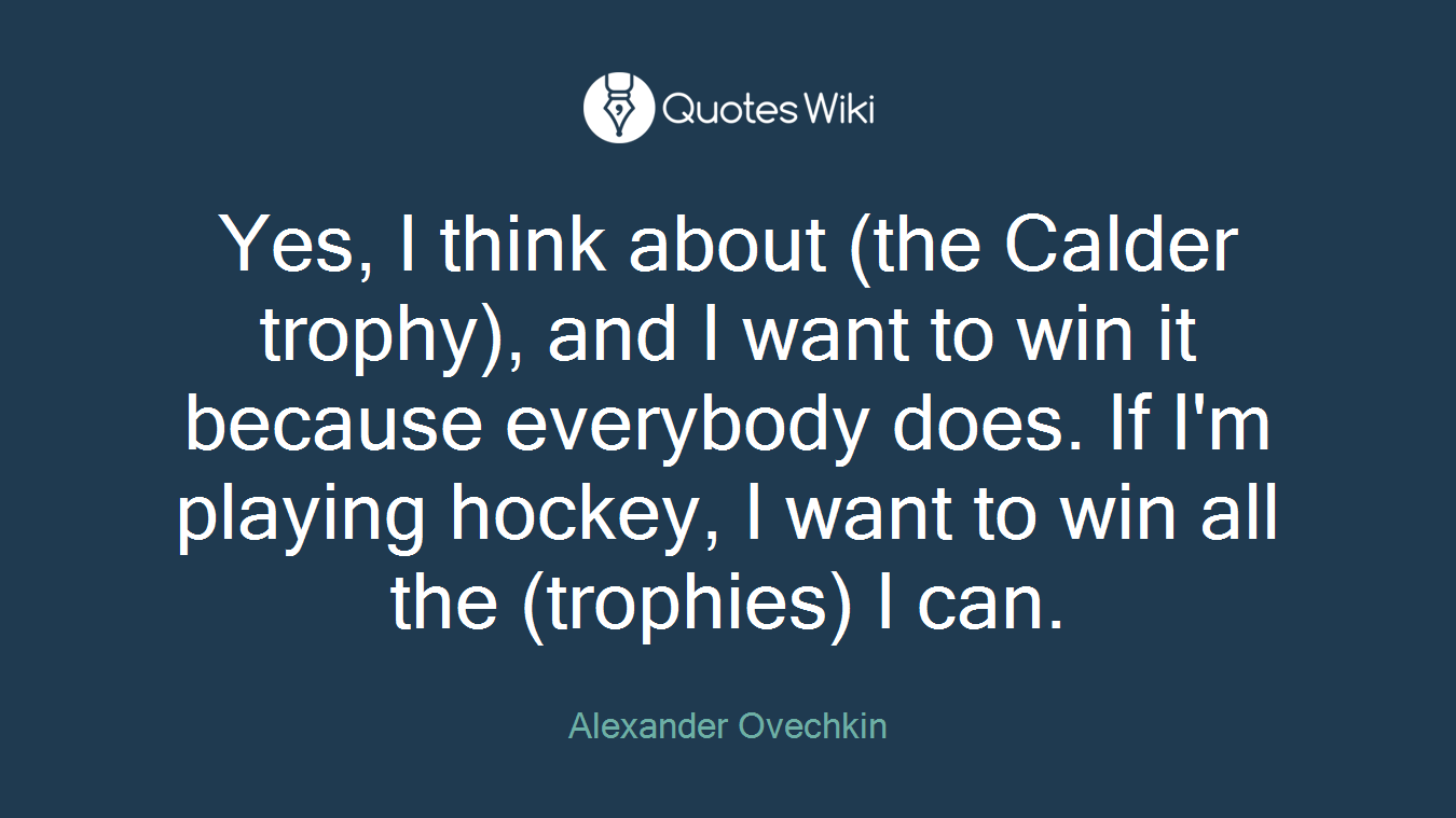Yes, I think about (the Calder trophy), and I want to win it because everybody does. If I'm playing hockey, I want to win all the (trophies) I can.