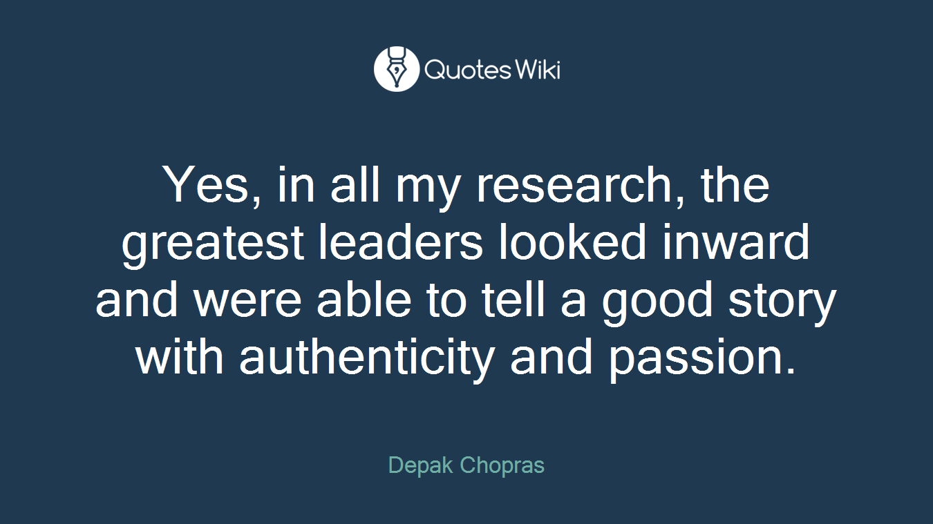 Yes, in all my research, the greatest leaders looked inward and were able to tell a good story with authenticity and passion.