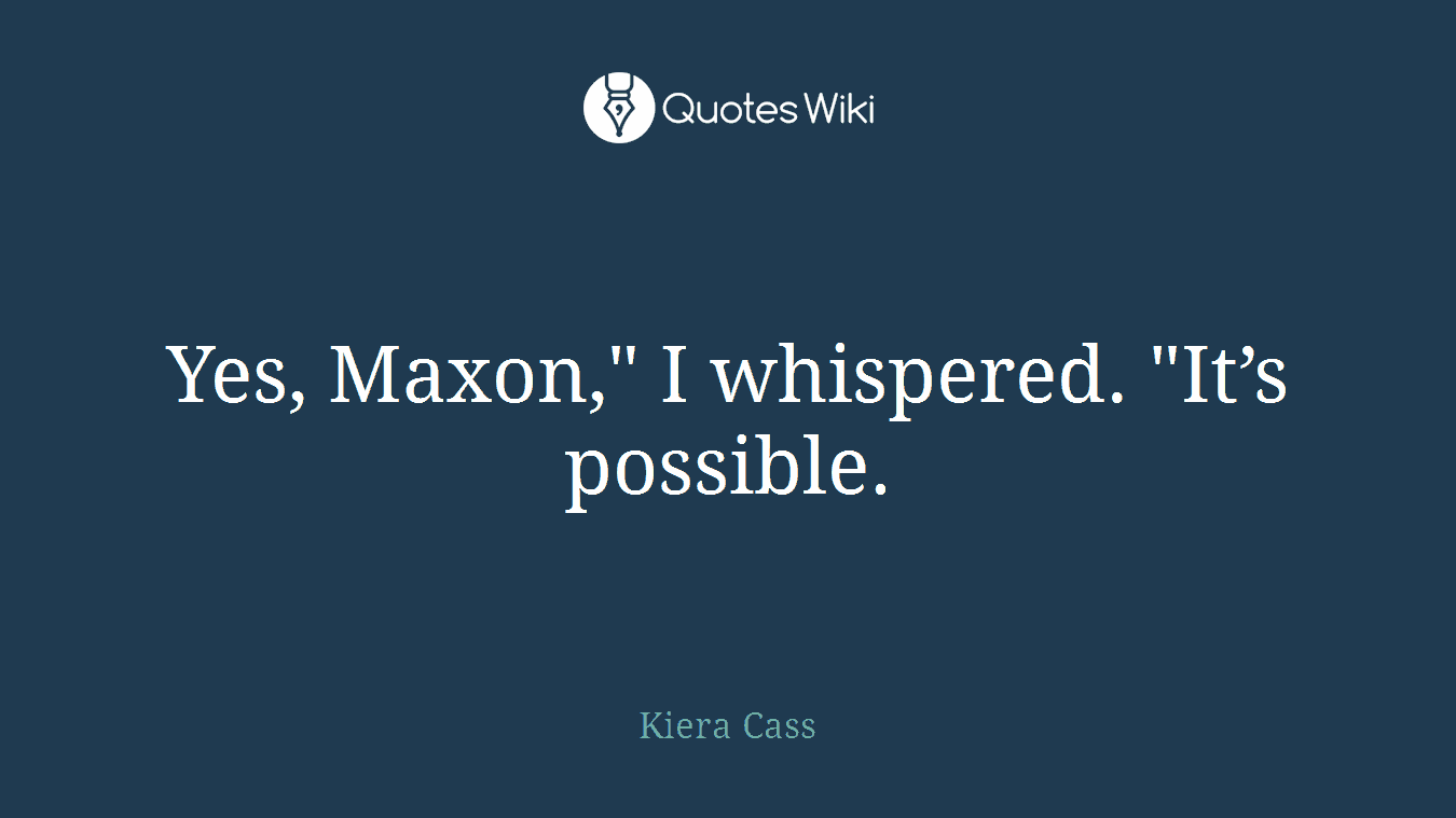 Yes, Maxon," I whispered. "It’s possible.