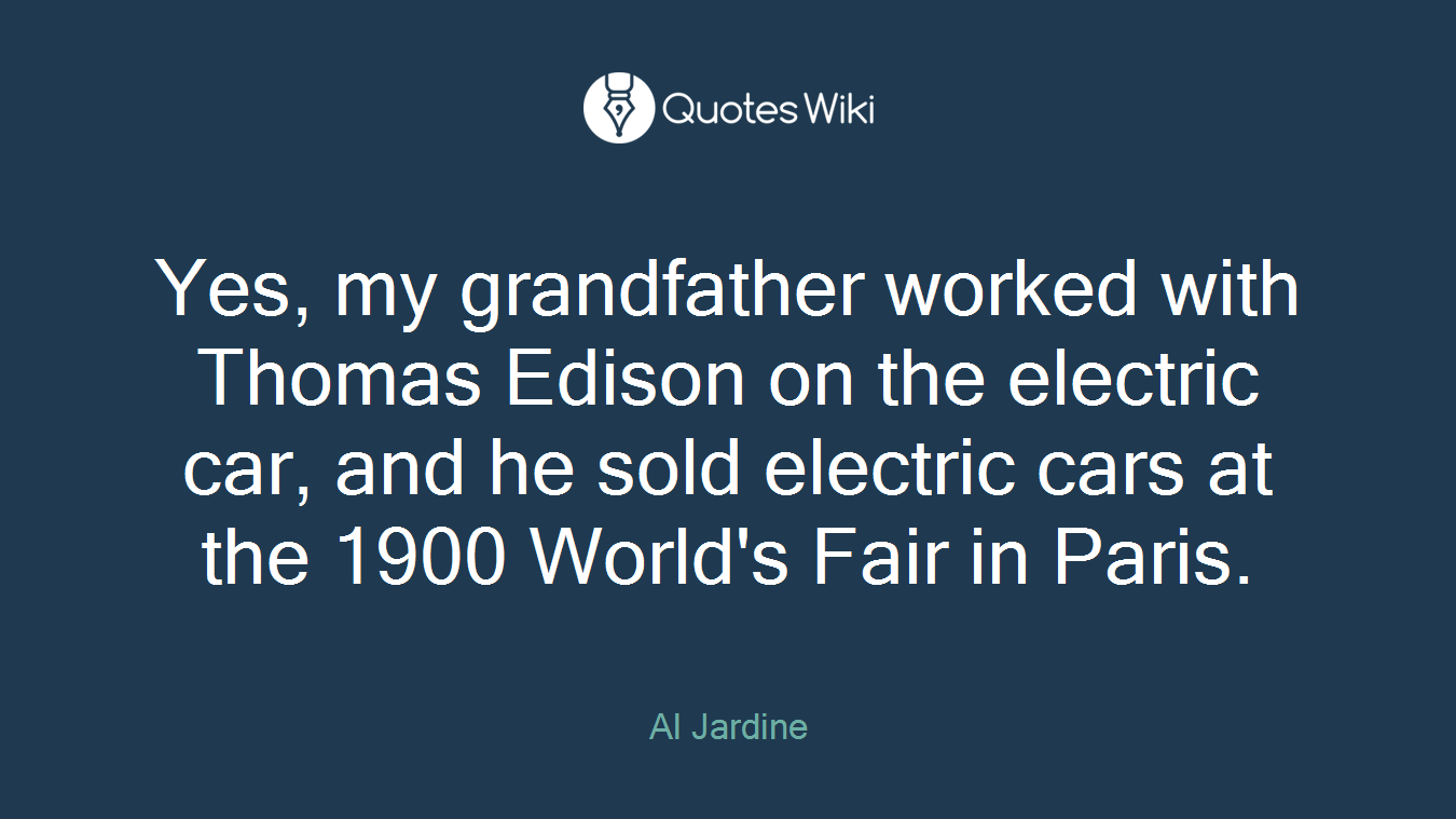 Yes, my grandfather worked with Thomas Edison on the electric car, and he sold electric cars at the 1900 World's Fair in Paris.