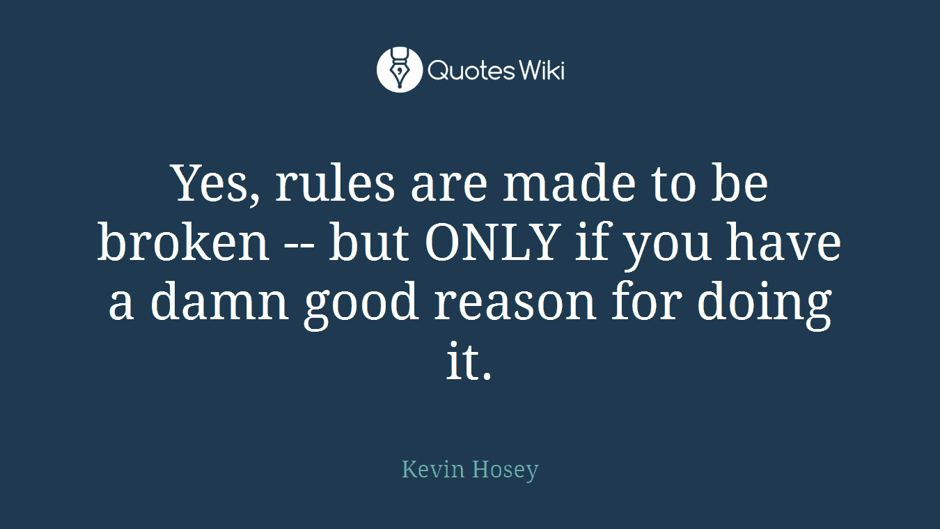 Yes, rules are made to be broken -- but ONLY if you have a damn good reason for doing it.