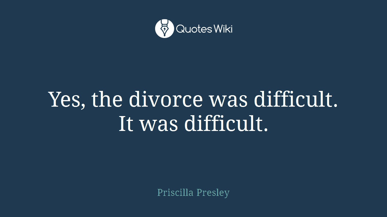 Yes, the divorce was difficult. It was difficult.