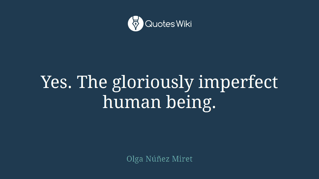 Yes. The gloriously imperfect human being.