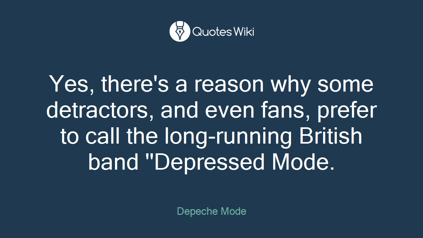 Yes, there's a reason why some detractors, and even fans, prefer to call the long-running British band ''Depressed Mode.