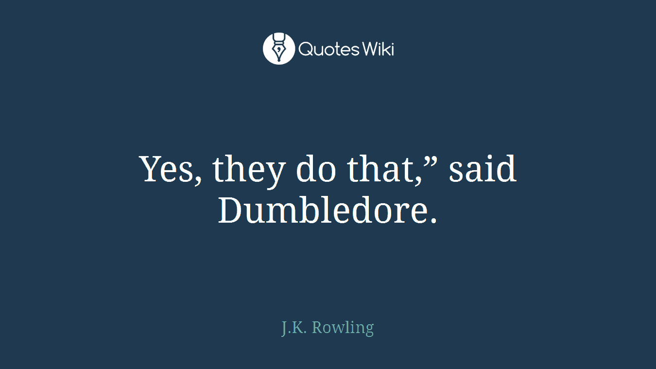 Yes, they do that,” said Dumbledore.