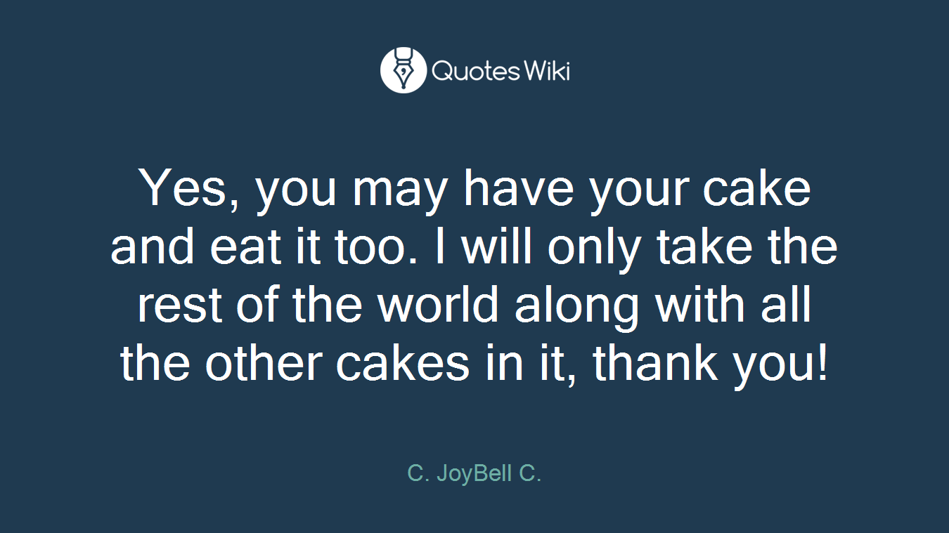 Yes, you may have your cake and eat it too. I will only take the rest of the world along with all the other cakes in it, thank you!