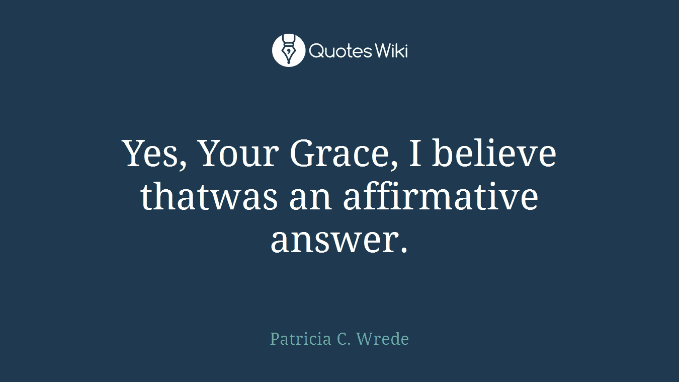 Yes, Your Grace, I believe thatwas an affirmative answer.