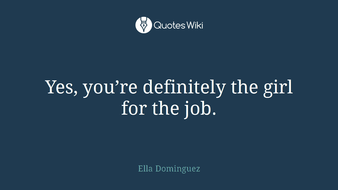 Yes, you’re definitely the girl for the job.