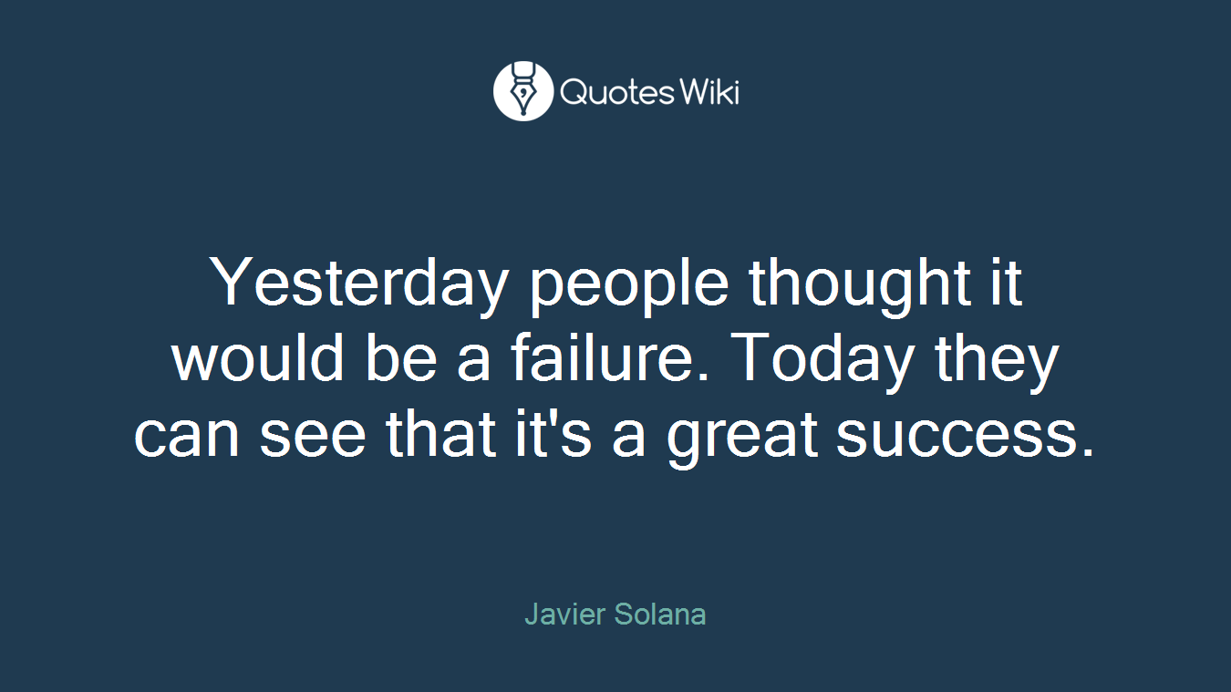 Yesterday people thought it would be a failure. Today they can see that it's a great success.