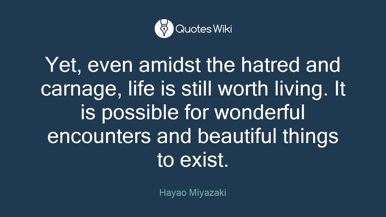 Yet, even amidst the hatred and carnage, life is still worth living. It is possible for wonderful encounters and beautiful things to exist.