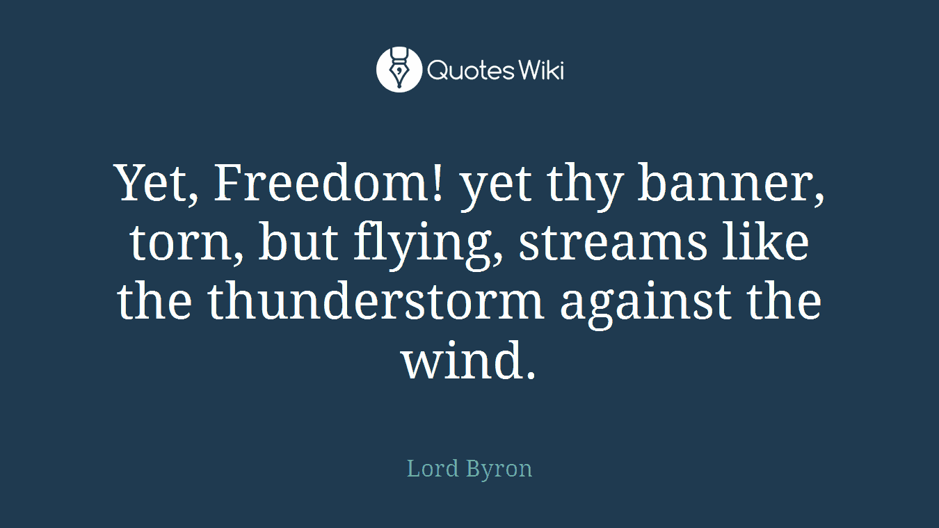 Yet, Freedom! yet thy banner, torn, but flying, streams like the thunderstorm against the wind.