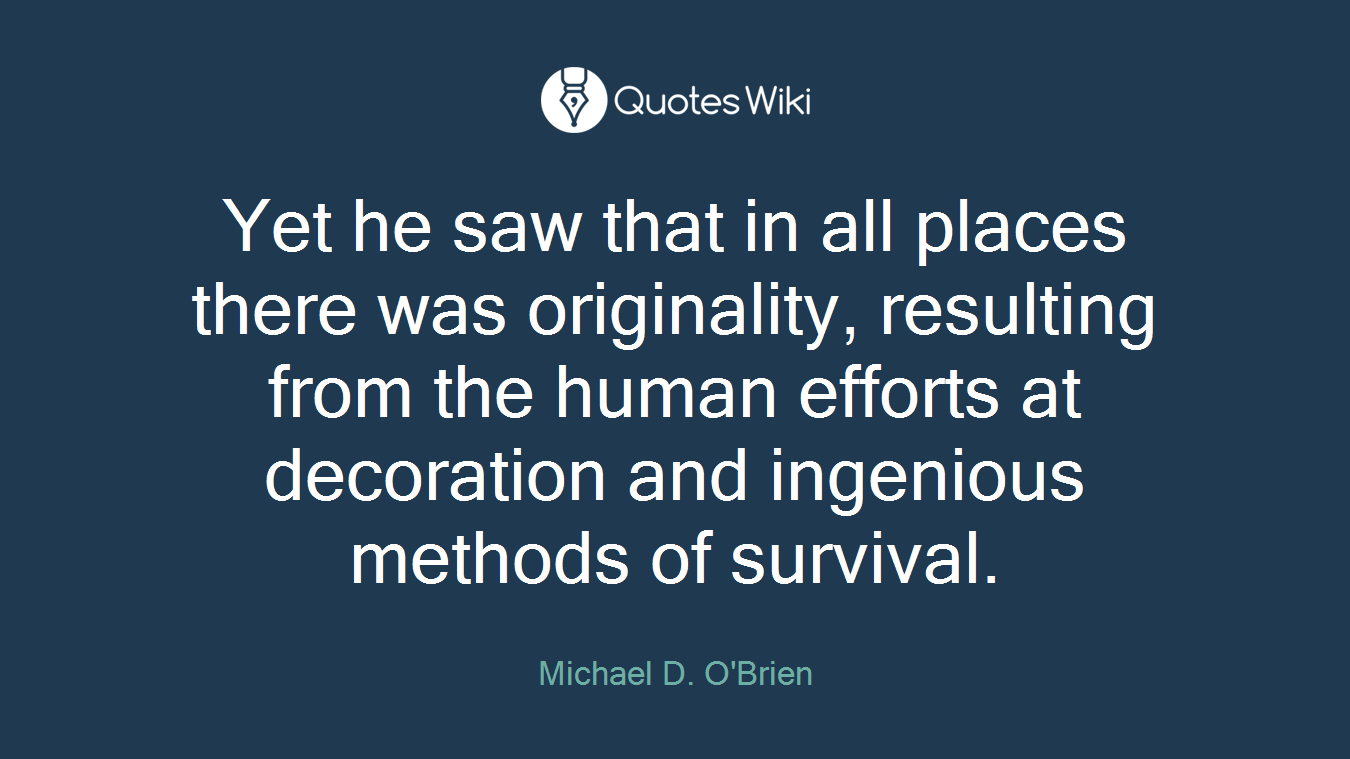 Yet he saw that in all places there was originality, resulting from the human efforts at decoration and ingenious methods of survival.