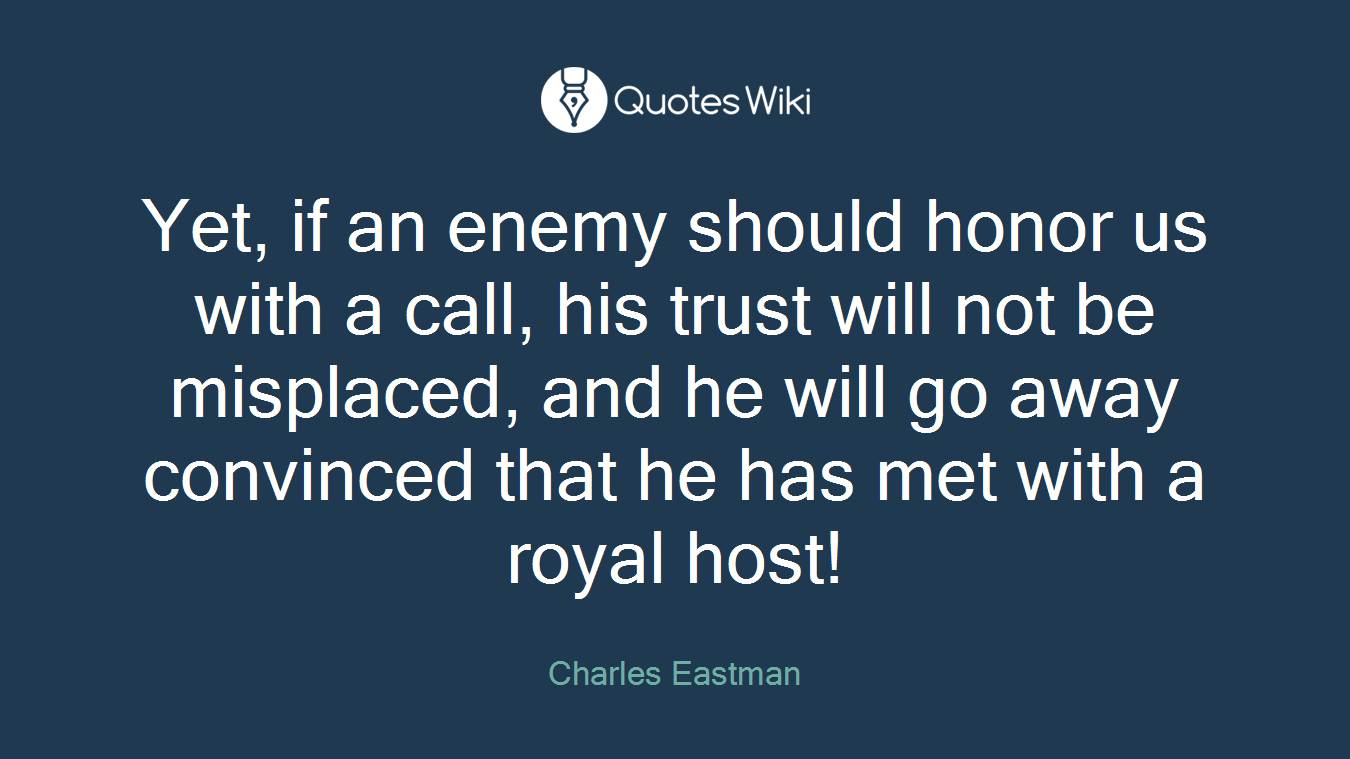 Yet, if an enemy should honor us with a call, his trust will not be misplaced, and he will go away convinced that he has met with a royal host!
