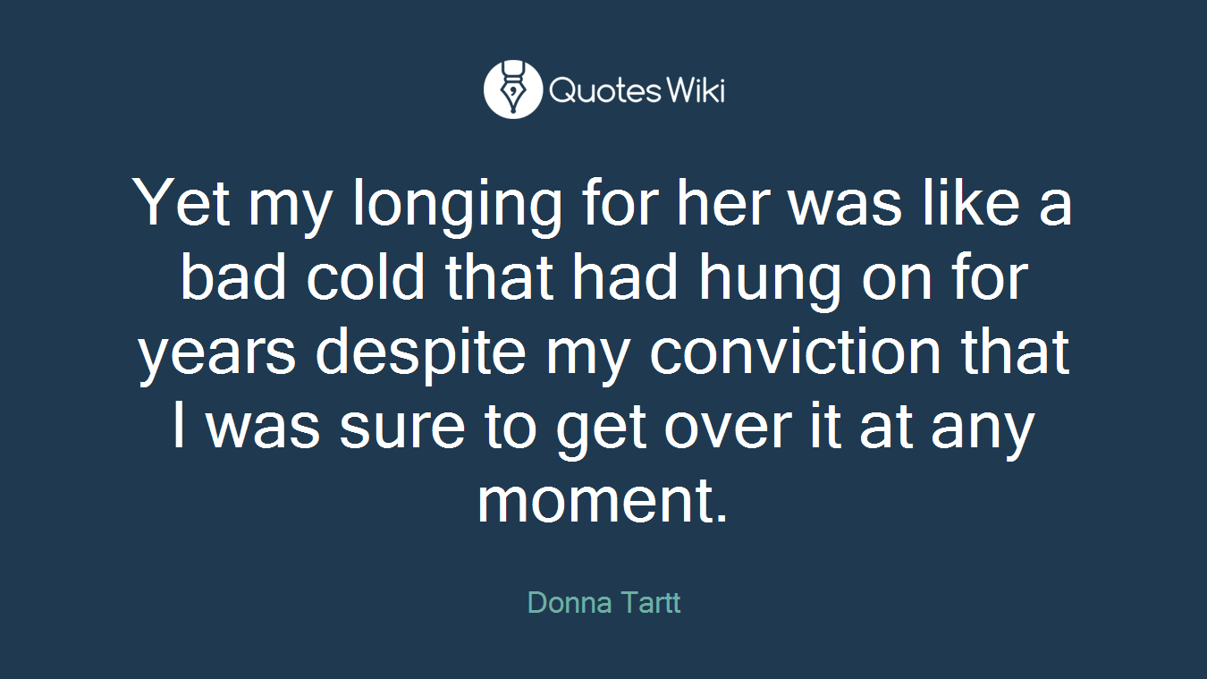 Yet my longing for her was like a bad cold that had hung on for years despite my conviction that I was sure to get over it at any moment.