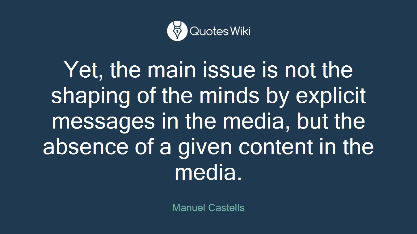 Yet, the main issue is not the shaping of the minds by explicit messages in the media, but the absence of a given content in the media.