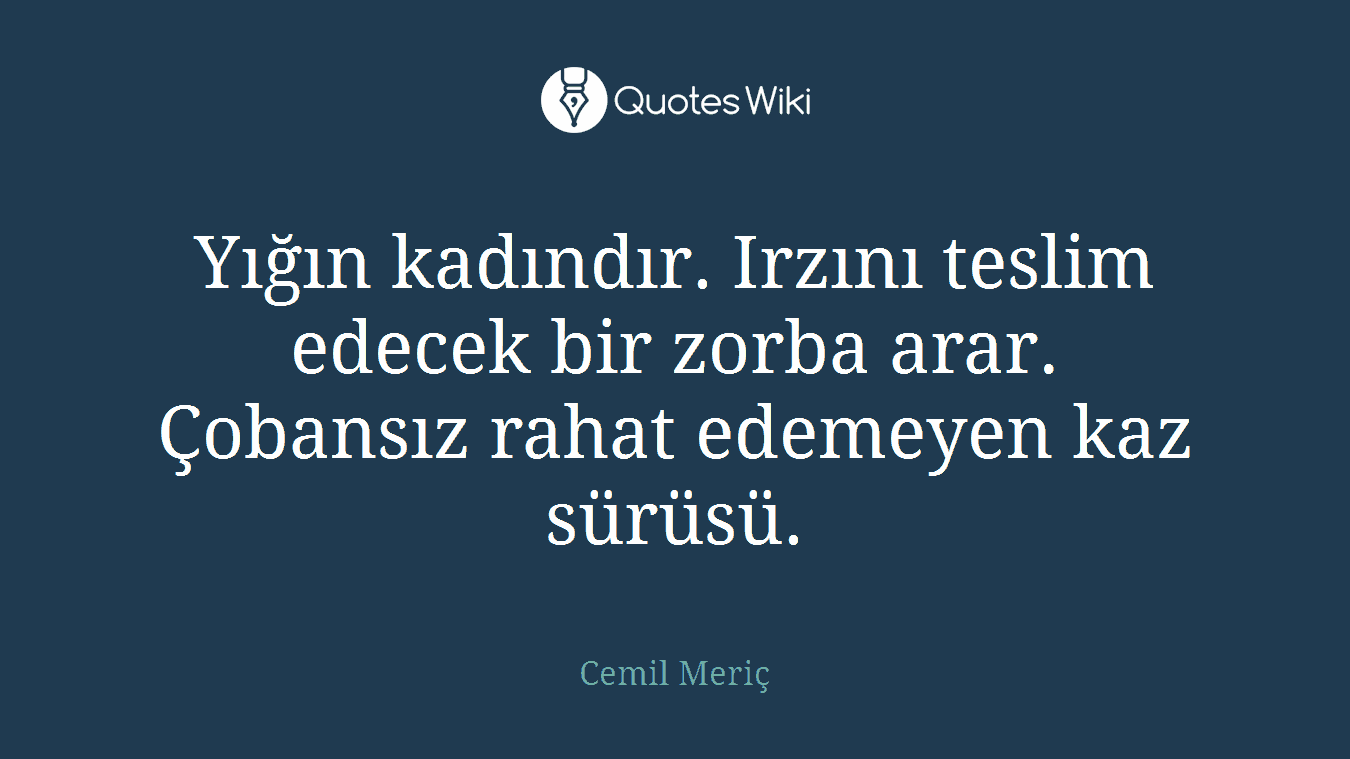 Yığın kadındır. Irzını teslim edecek bir zorba arar. Çobansız rahat edemeyen kaz sürüsü.