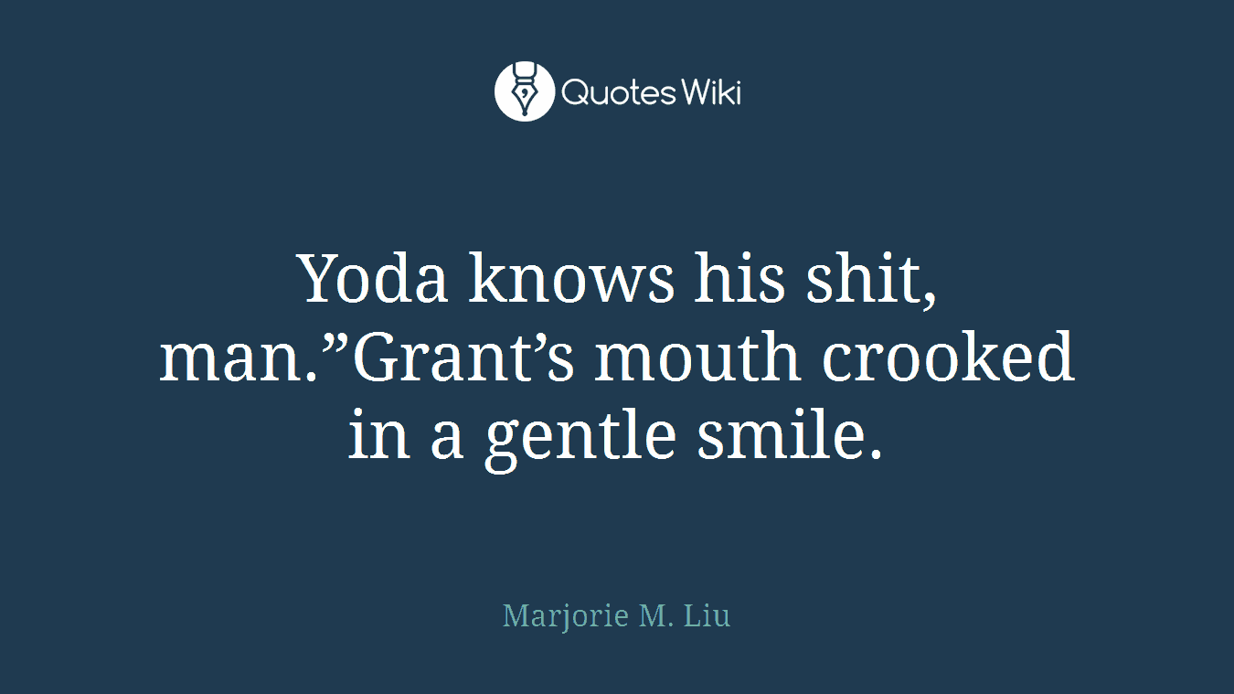 Yoda knows his shit, man.”Grant’s mouth crooked in a gentle smile.