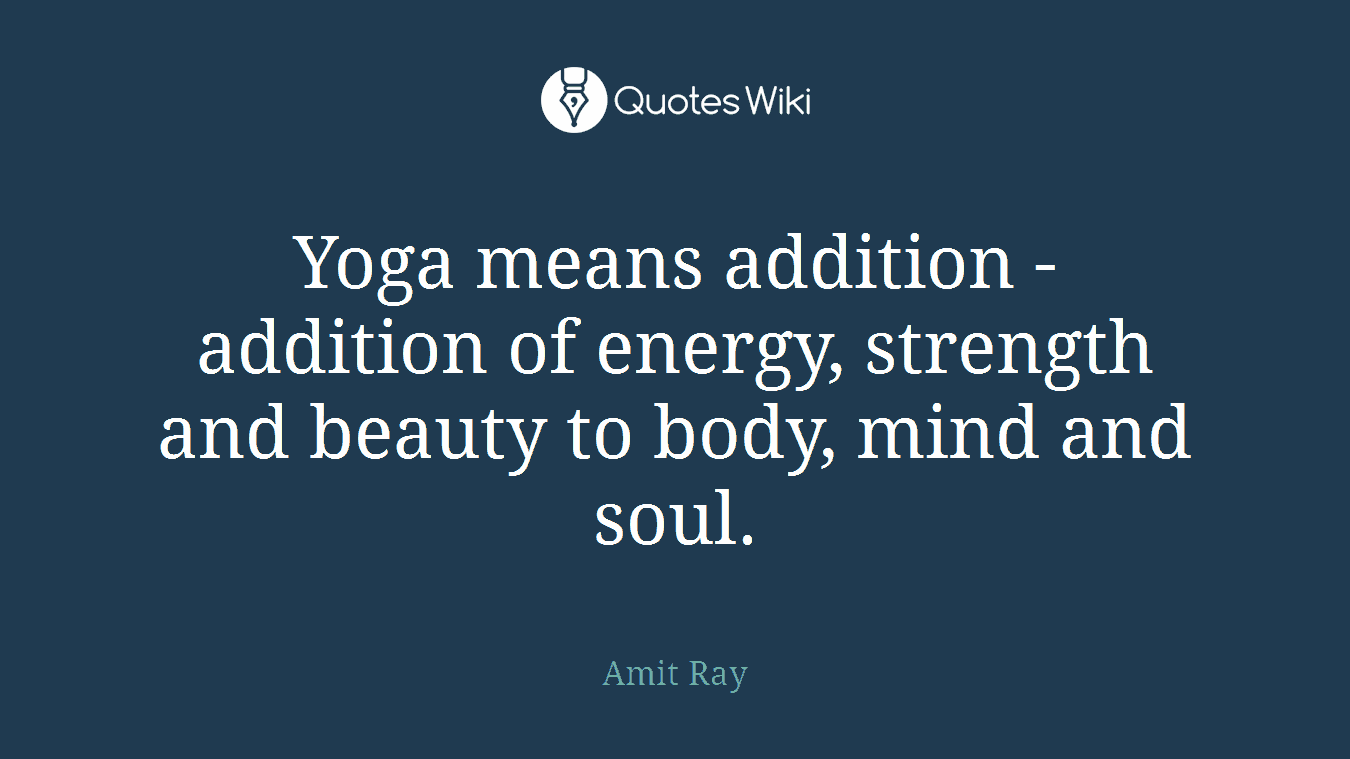 Yoga means addition - addition of energy, strength and beauty to body, mind and soul.