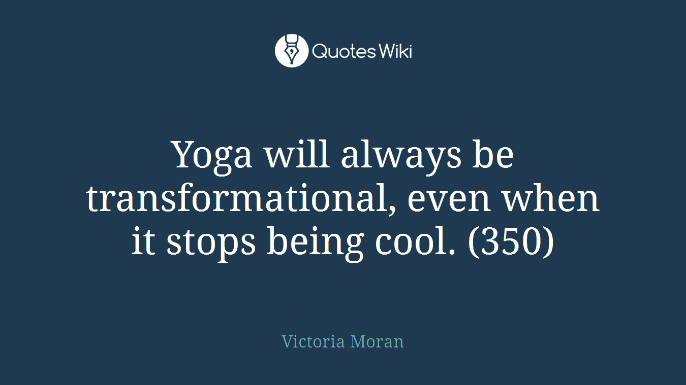 Yoga will always be transformational, even when it stops being cool. (350)