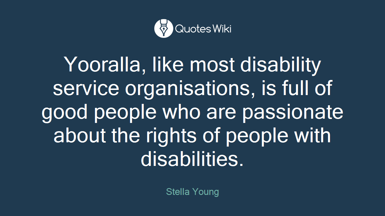 Yooralla, like most disability service organisations, is full of good people who are passionate about the rights of people with disabilities.