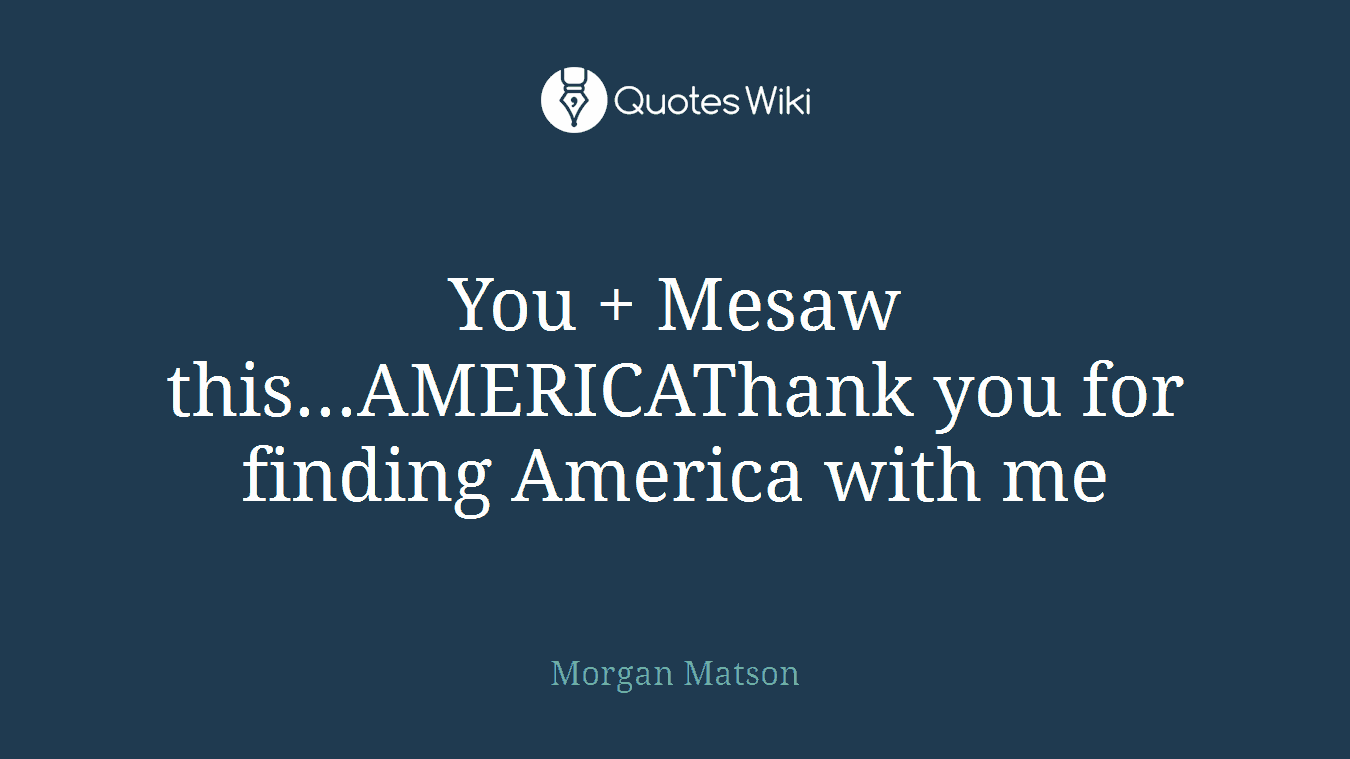You + Mesaw this...AMERICAThank you for finding America with me