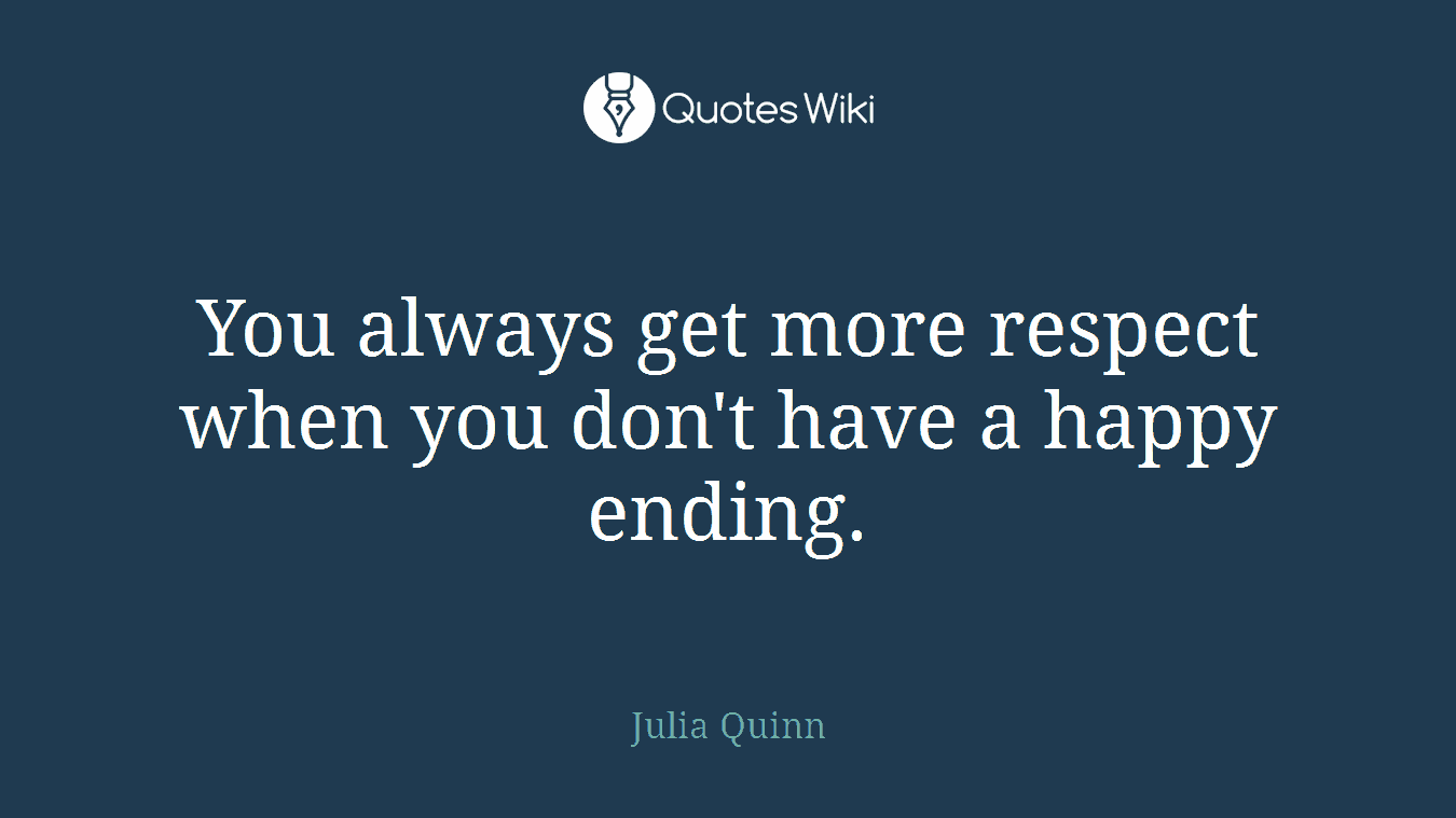 You always get more respect when you don't have a happy ending.